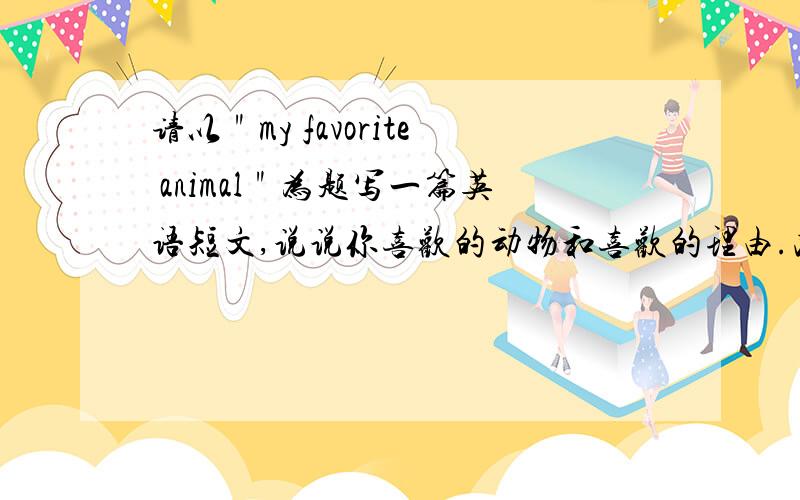请以＂my favorite animal＂为题写一篇英语短文,说说你喜欢的动物和喜欢的理由.次数：40左右.