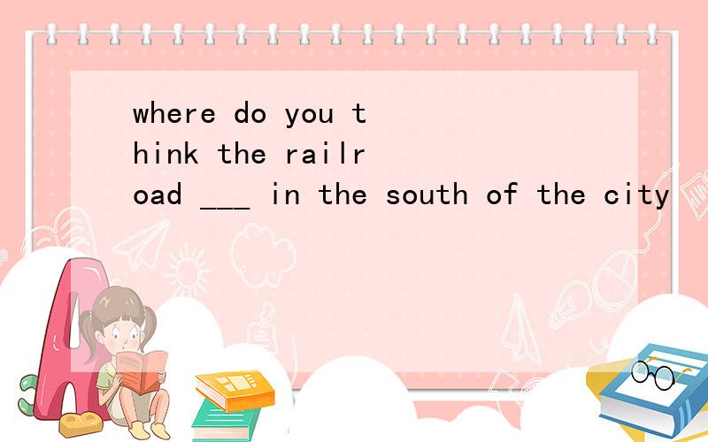 where do you think the railroad ___ in the south of the city
