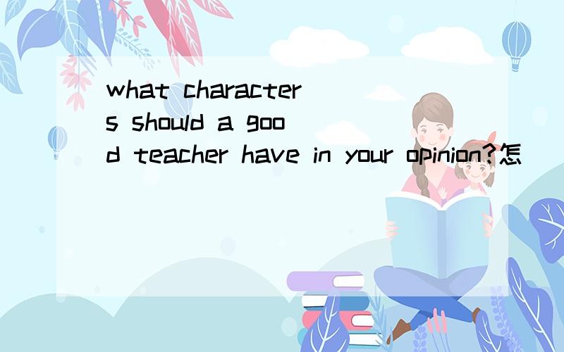 what characters should a good teacher have in your opinion?怎