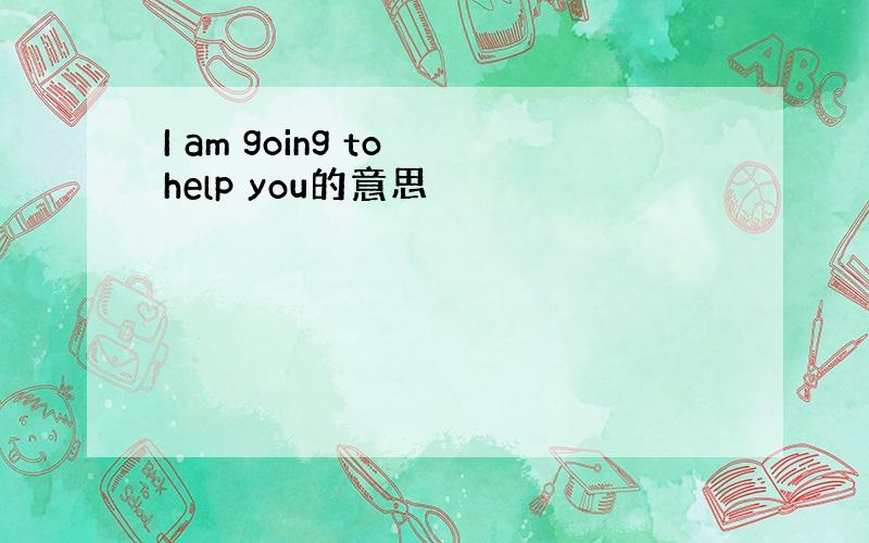 I am going to help you的意思