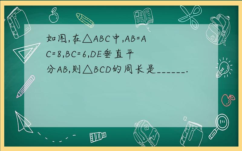 如图,在△ABC中,AB=AC=8,BC=6,DE垂直平分AB,则△BCD的周长是______.