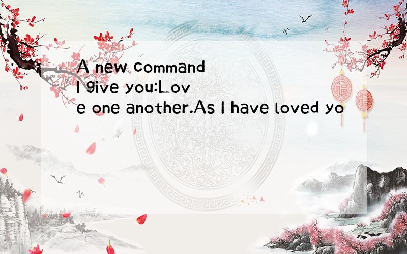 A new command I give you:Love one another.As I have loved yo