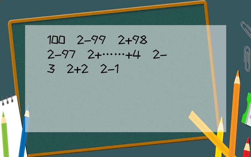 100^2-99^2+98^2-97^2+……+4^2-3^2+2^2-1