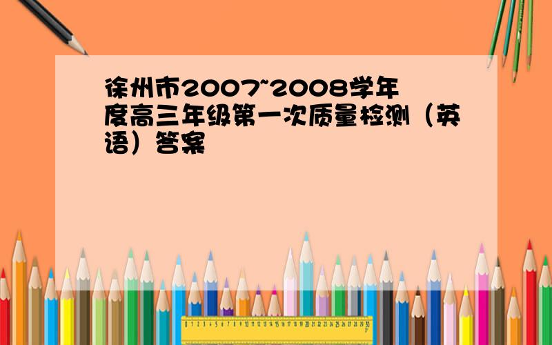 徐州市2007~2008学年度高三年级第一次质量检测（英语）答案