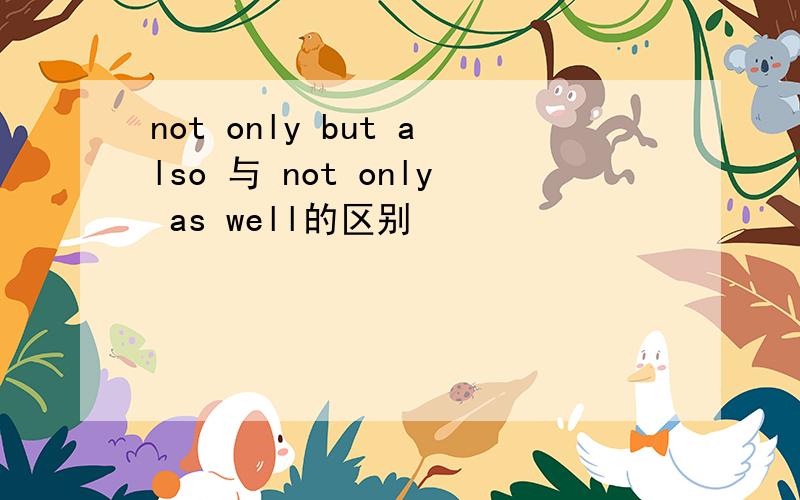 not only but also 与 not only as well的区别