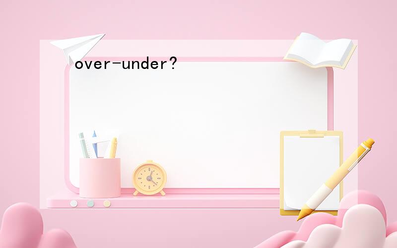 over-under?