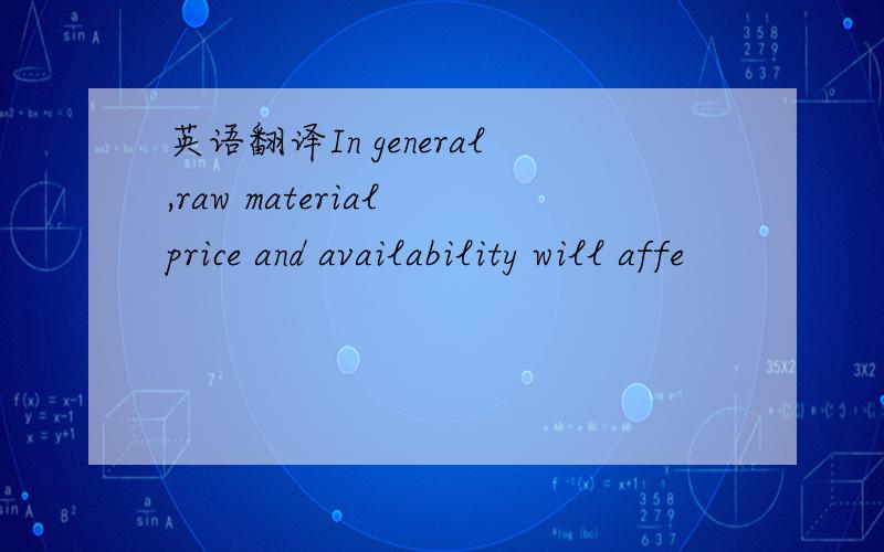 英语翻译In general,raw material price and availability will affe