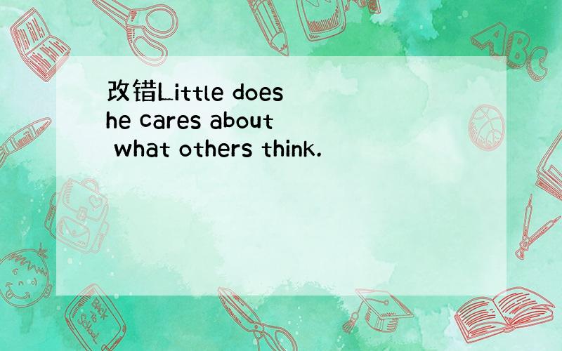改错Little does he cares about what others think.