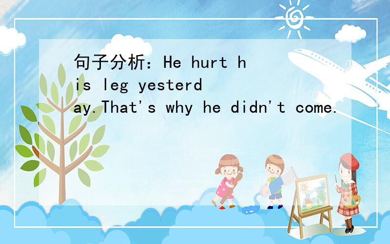 句子分析：He hurt his leg yesterday.That's why he didn't come.