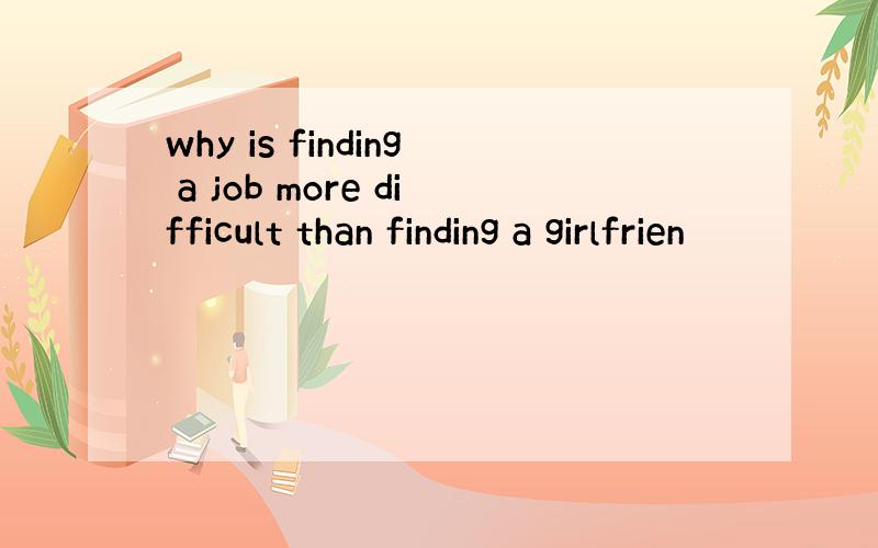 why is finding a job more difficult than finding a girlfrien