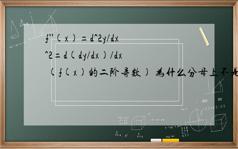 f''(x)=d^2y/dx^2=d(dy/dx)/dx (f(x)的二阶导数) 为什么分母上不是d^2x?