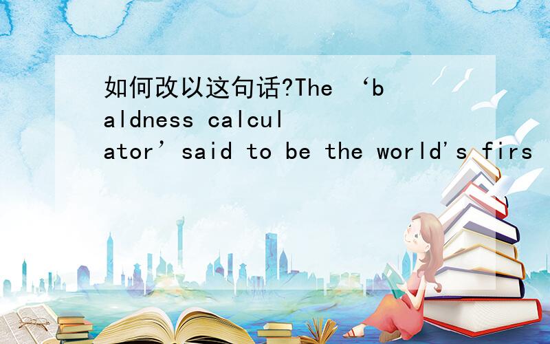 如何改以这句话?The ‘baldness calculator’said to be the world's firs