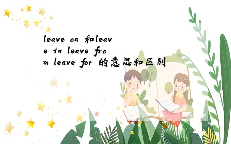 leave on 和leave in leave from leave for 的意思和区别