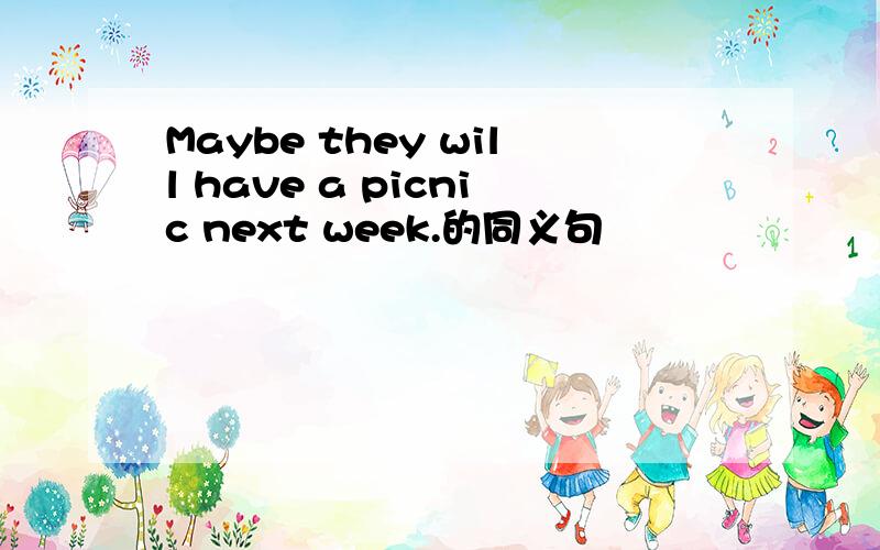 Maybe they will have a picnic next week.的同义句