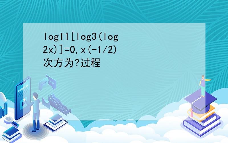 log11[log3(log2x)]=0,x(-1/2)次方为?过程