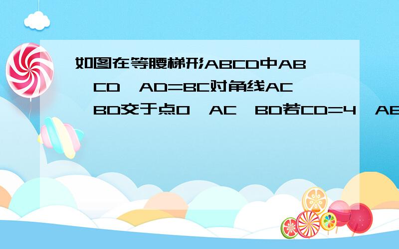 如图在等腰梯形ABCD中AB‖CD,AD=BC对角线AC,BD交于点O,AC⊥BD若CD=4,AB=6,则梯形ABCD的