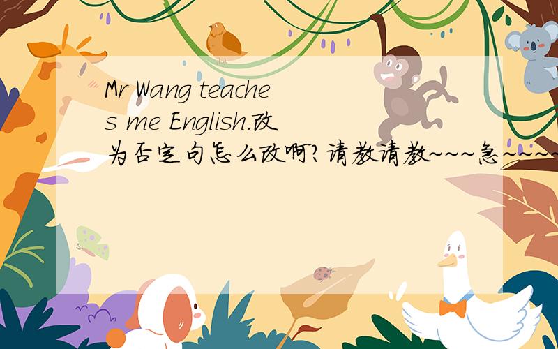 Mr Wang teaches me English.改为否定句怎么改啊?请教请教~~~急~~~~~