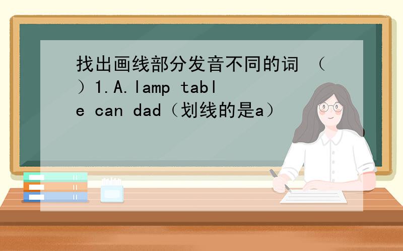 找出画线部分发音不同的词 （）1.A.lamp table can dad（划线的是a）