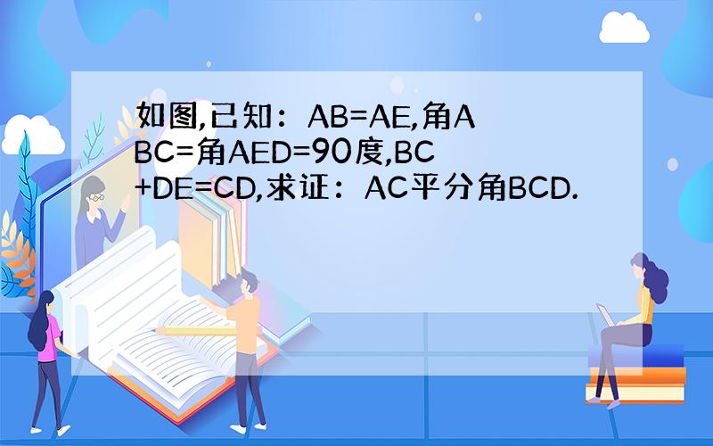 如图,已知：AB=AE,角ABC=角AED=90度,BC+DE=CD,求证：AC平分角BCD.