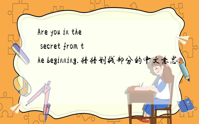 Are you in the secret from the beginning.猜猜划线部分的中文意思.