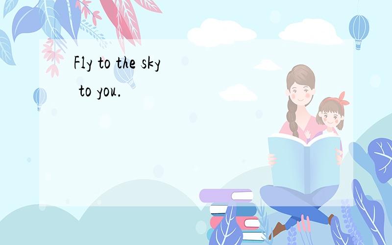 Fly to the sky to you.