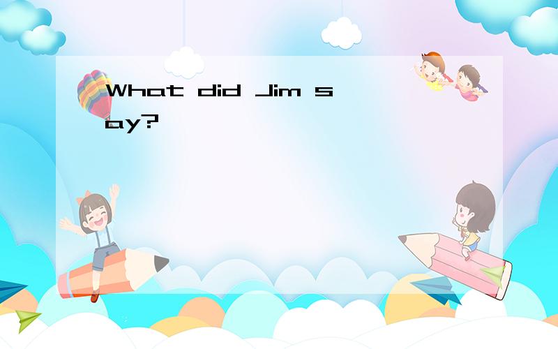 What did Jim say?