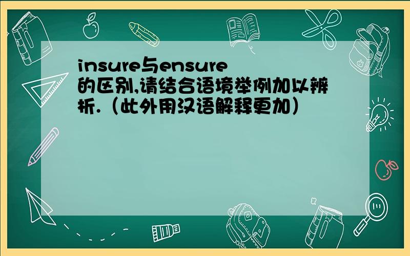 insure与ensure 的区别,请结合语境举例加以辨析.（此外用汉语解释更加）