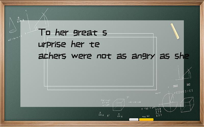 To her great surprise her teachers were not as angry as she
