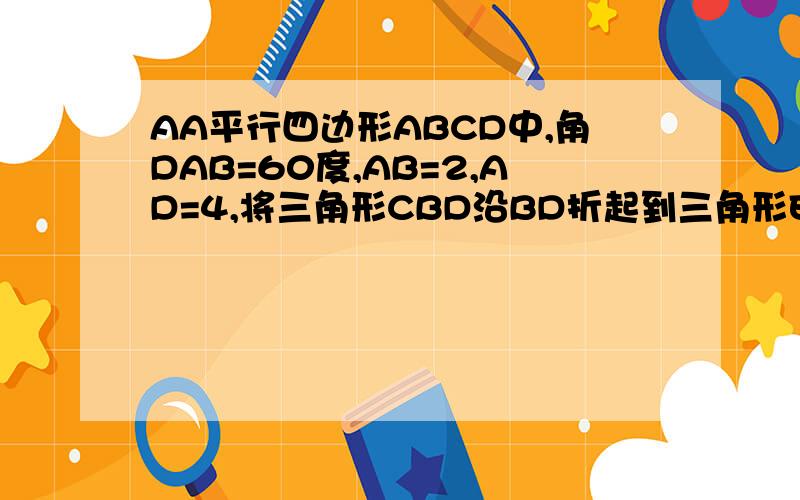 AA平行四边形ABCD中,角DAB=60度,AB=2,AD=4,将三角形CBD沿BD折起到三角形EBD的位置,使平面ED
