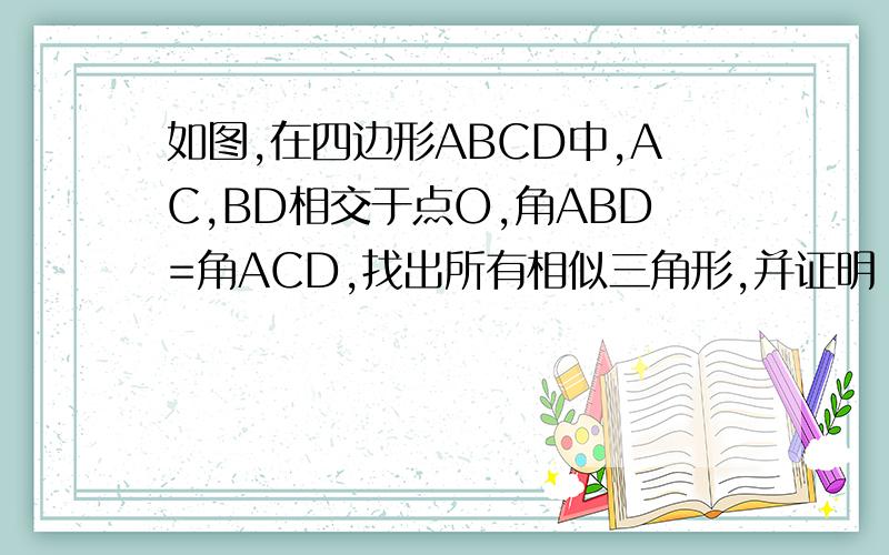 如图,在四边形ABCD中,AC,BD相交于点O,角ABD=角ACD,找出所有相似三角形,并证明