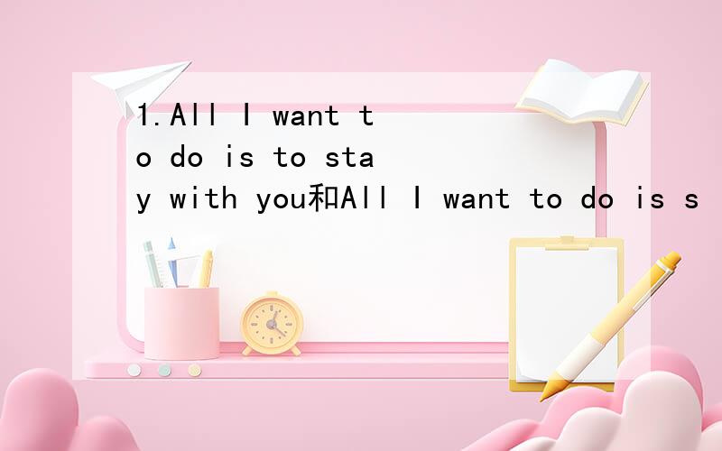 1.All I want to do is to stay with you和All I want to do is s