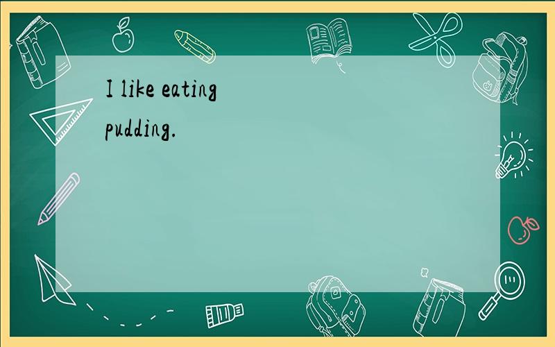 I like eating pudding.