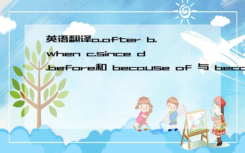 英语翻译a.after b.when c.since d.before和 because of 与 because的用法