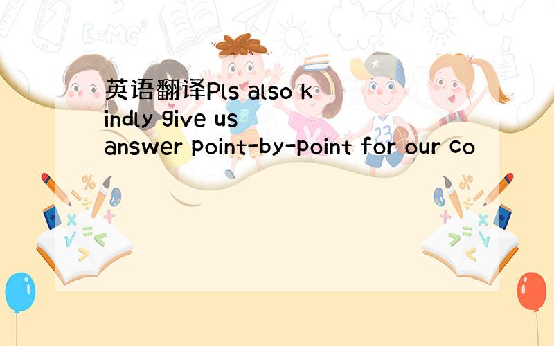 英语翻译Pls also kindly give us answer point-by-point for our co
