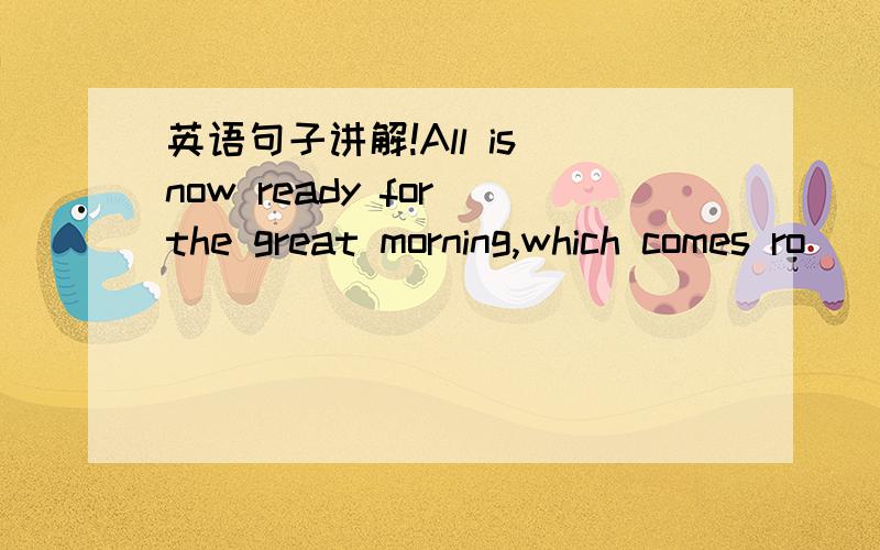 英语句子讲解!All is now ready for the great morning,which comes ro