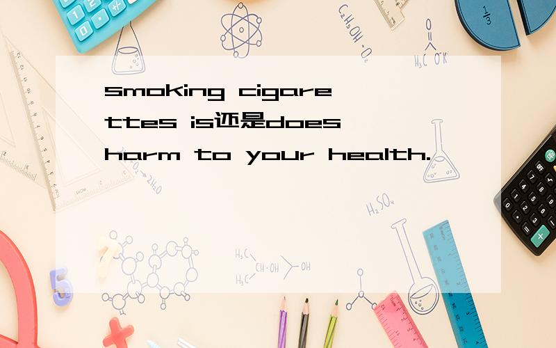 smoking cigarettes is还是does harm to your health.