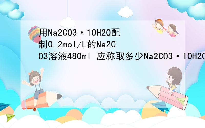 用Na2CO3·10H2O配制0.2mol/L的Na2CO3溶液480ml 应称取多少Na2CO3·10H2O晶体的质量