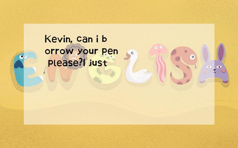 Kevin, can i borrow your pen please?I just