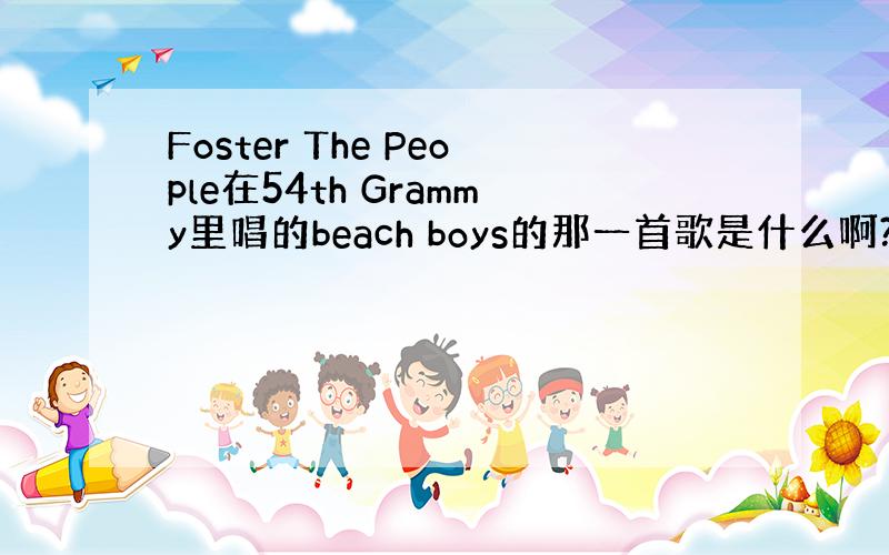 Foster The People在54th Grammy里唱的beach boys的那一首歌是什么啊?我觉得这个乐队好