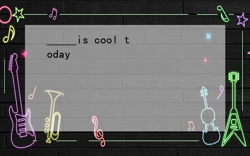 _____is cool today