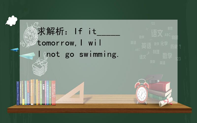 求解析：If it_____tomorrow,I will not go swimming.