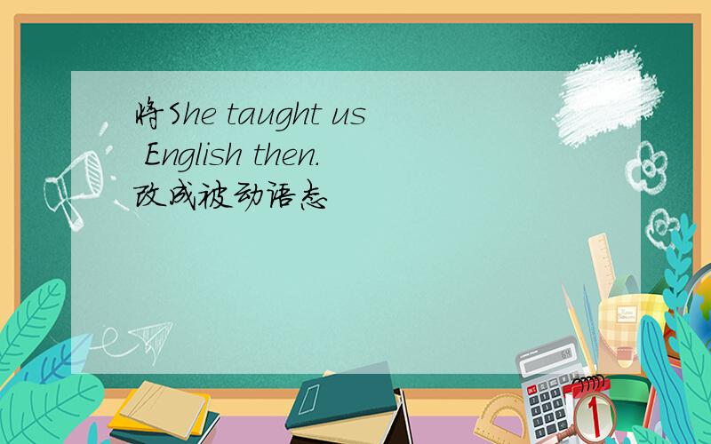 将She taught us English then.改成被动语态