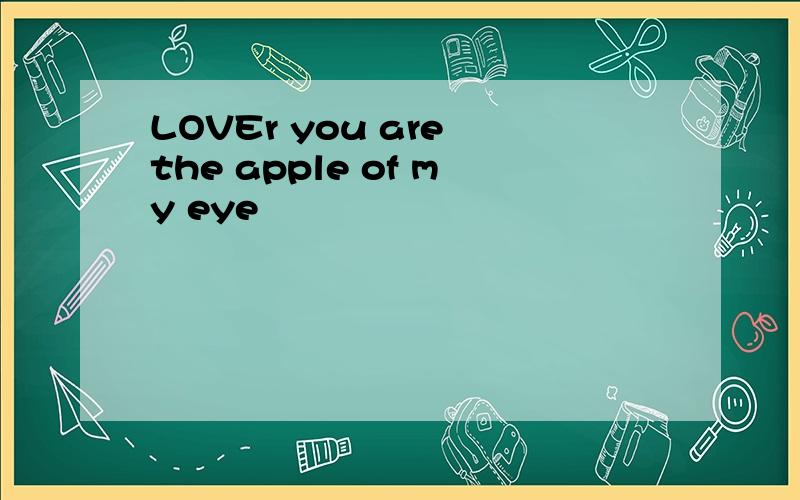 LOVEr you are the apple of my eye