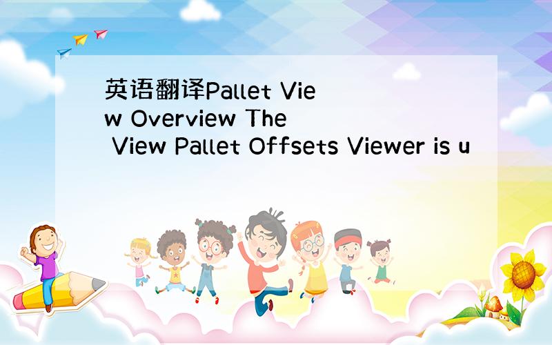 英语翻译Pallet View Overview The View Pallet Offsets Viewer is u
