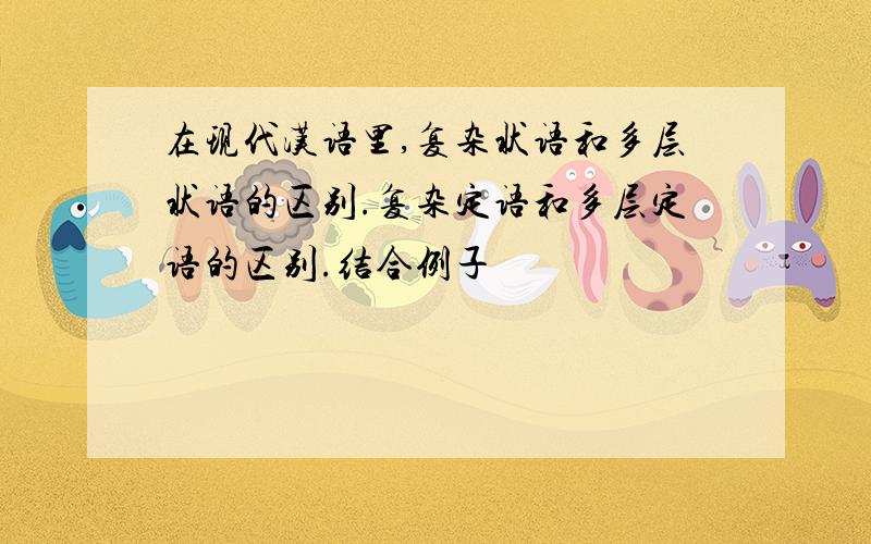 在现代汉语里,复杂状语和多层状语的区别.复杂定语和多层定语的区别.结合例子