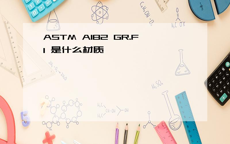 ASTM A182 GR.F1 是什么材质