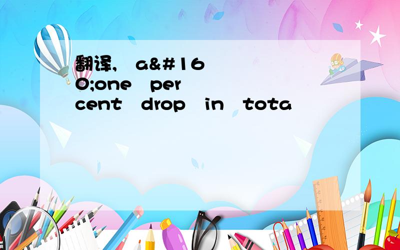 翻译, a one percent drop in tota