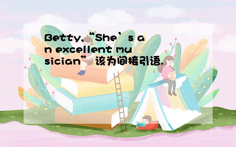 Betty,“She’s an excellent musician” 该为间接引语.