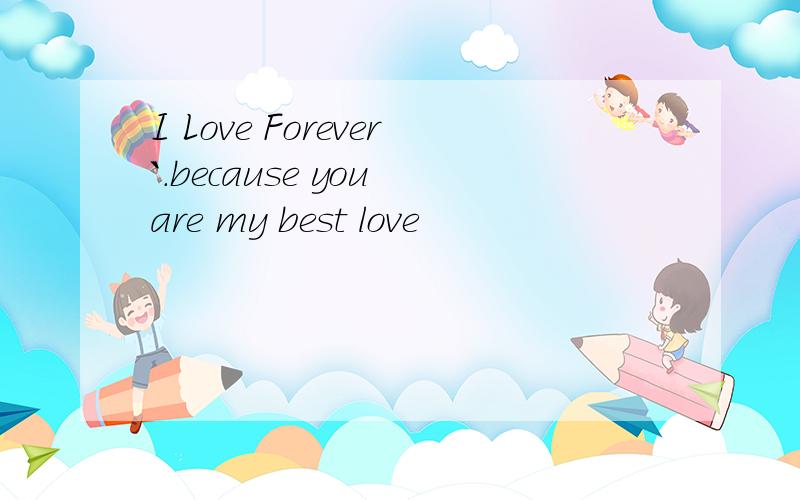 I Love Forever`.because you are my best love