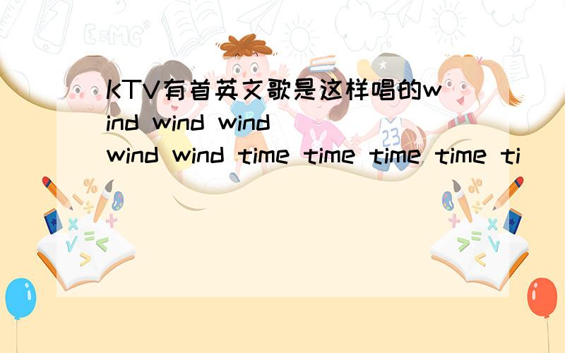 KTV有首英文歌是这样唱的wind wind wind wind wind time time time time ti